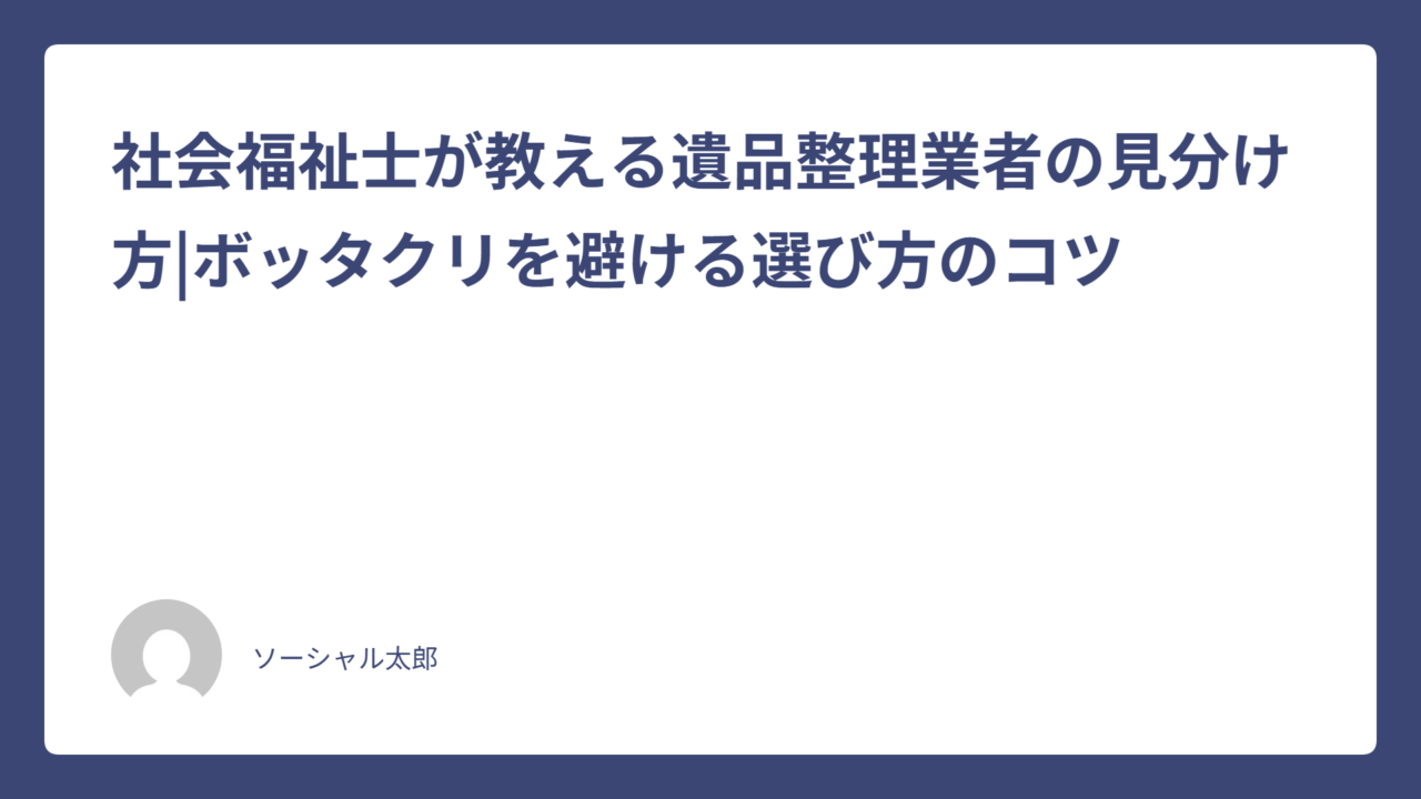 遺品整理業者の見分け方|ボッタクリを避ける選び方｜社会福祉士が